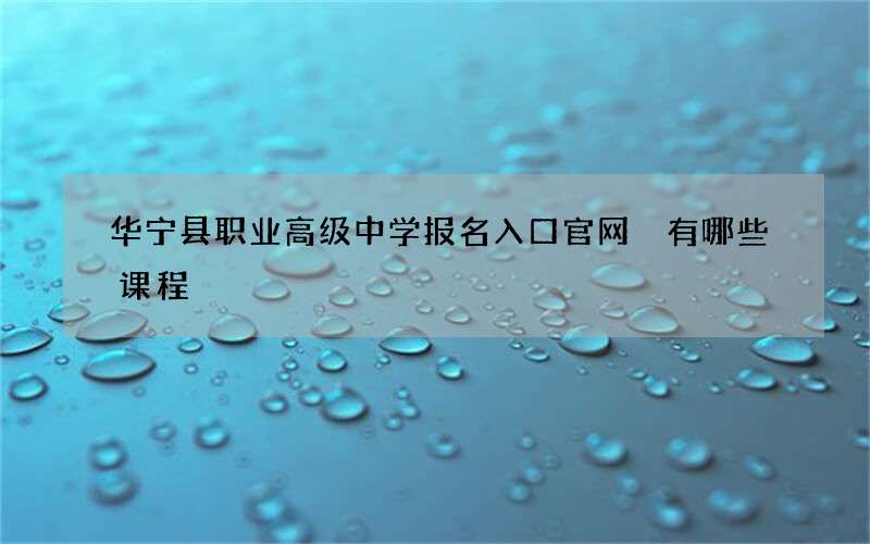 华宁县职业高级中学报名入口官网 有哪些课程